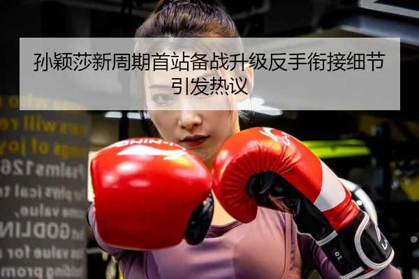孙颖莎新周期首站备战升级反手衔接细节引发热议（MILANSPORT）