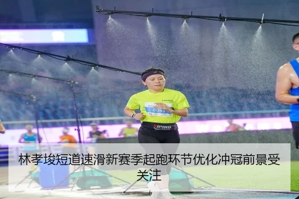林孝埈短道速滑新赛季起跑环节优化冲冠前景受关注（MILANSPORT）